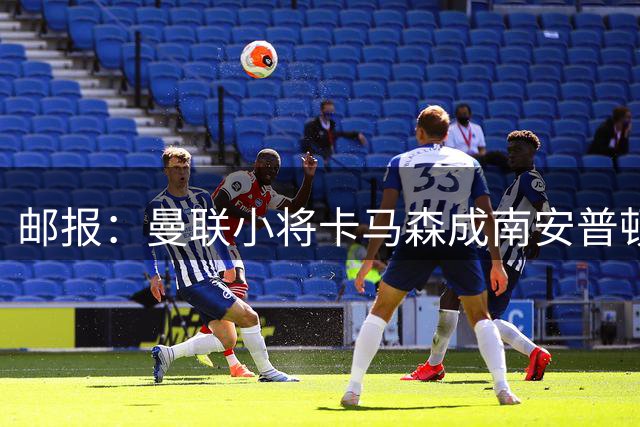 邮报：曼联小将卡马森成南安普顿目标